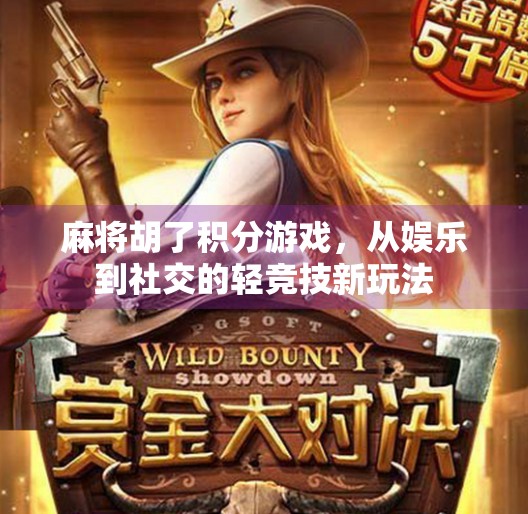 麻将胡了积分游戏,从娱乐到社交的轻竞技新玩法 麻将胡了积分游戏,从娱乐到社交的轻竞技新玩法