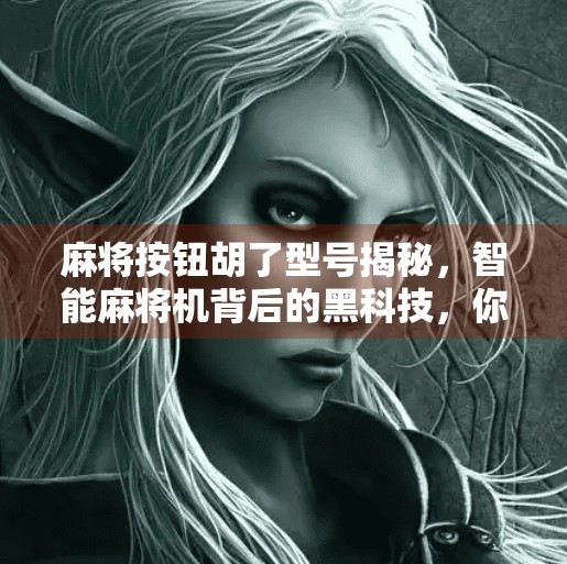 麻将按钮胡了型号揭秘,智能麻将机背后的黑科技,你真的懂吗? 麻将按钮胡了型号揭秘,智能麻将机背后的黑科技,你真的懂吗?