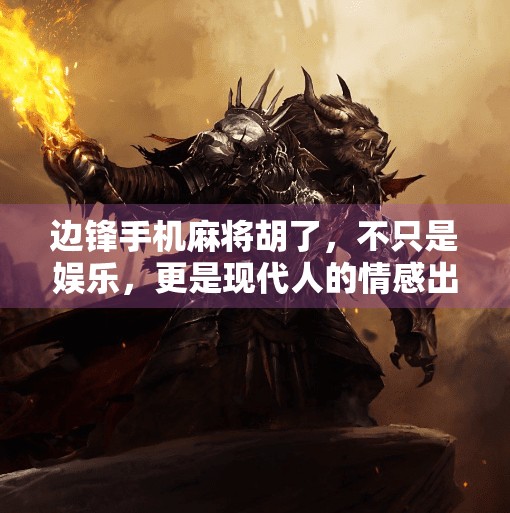 边锋手机麻将胡了,不只是娱乐,更是现代人的情感出口与社交密码 边锋手机麻将胡了,不只是娱乐,更是现代人的情感出口与社交密码