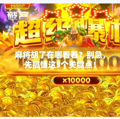 麻将胡了在哪看看？别急，先搞懂这3个关键点！