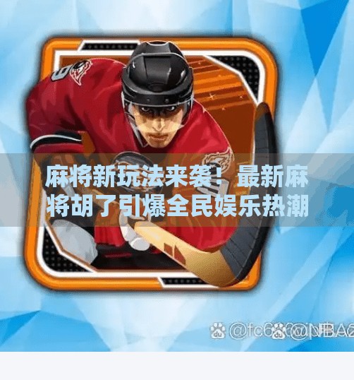 麻将新玩法来袭!最新麻将胡了引爆全民娱乐热潮,你准备好了吗? 麻将新玩法来袭!最新麻将胡了引爆全民娱乐热潮,你准备好了吗?