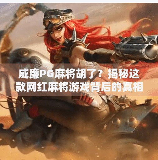 威廉PG麻将胡了?揭秘这款网红麻将游戏背后的真相与玩法攻略! 威廉PG麻将胡了?揭秘这款网红麻将游戏背后的真相与玩法攻略!