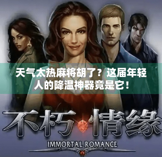 天气太热麻将胡了?这届年轻人的降温神器竟是它! 天气太热麻将胡了?这届年轻人的降温神器竟是它!