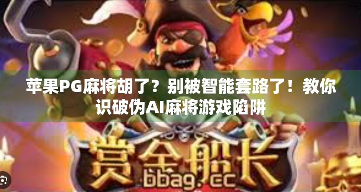 苹果PG麻将胡了?别被智能套路了!教你识破伪AI麻将游戏陷阱 苹果PG麻将胡了?别被智能套路了!教你识破伪AI麻将游戏陷阱