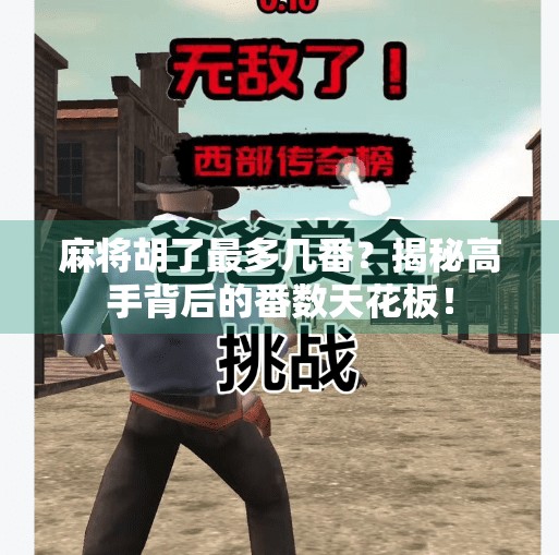 麻将胡了最多几番?揭秘高手背后的番数天花板! 麻将胡了最多几番?揭秘高手背后的番数天花板!