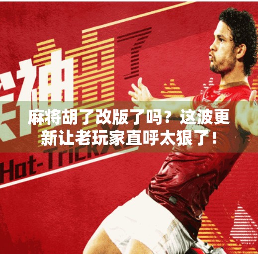 麻将胡了改版了吗?这波更新让老玩家直呼太狠了! 麻将胡了改版了吗?这波更新让老玩家直呼太狠了!