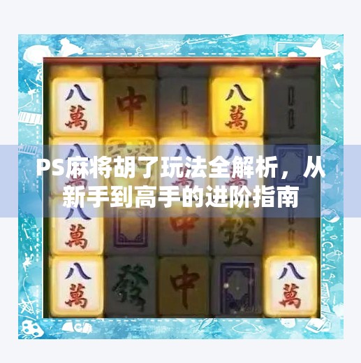 PS麻将胡了玩法全解析，从新手到高手的进阶指南