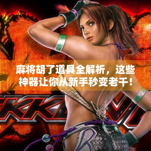 麻将胡了道具全解析,这些神器让你从新手秒变老千! 麻将胡了道具全解析,这些神器让你从新手秒变老千!