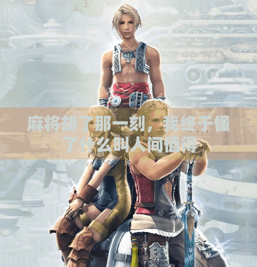 麻将胡了那一刻,我终于懂了什么叫人间值得 麻将胡了那一刻,我终于懂了什么叫人间值得