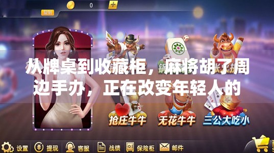 从牌桌到收藏柜，麻将胡了周边手办，正在改变年轻人的娱乐方式