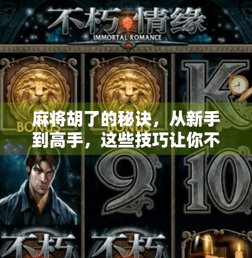 麻将胡了的秘诀,从新手到高手,这些技巧让你不再听牌三小时,胡牌一分钟! 麻将胡了的秘诀,从新手到高手,这些技巧让你不再听牌三小时,胡牌一分钟!