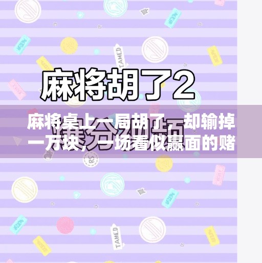 麻将桌上一局胡了,却输掉一万块,一场看似赢面的赌博,实则是情绪的陷阱 麻将桌上一局胡了,却输掉一万块,一场看似赢面的赌博,实则是情绪的陷阱