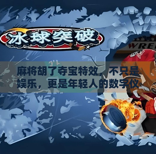 麻将胡了夺宝特效,不只是娱乐,更是年轻人的数字仪式感 麻将胡了夺宝特效,不只是娱乐,更是年轻人的数字仪式感