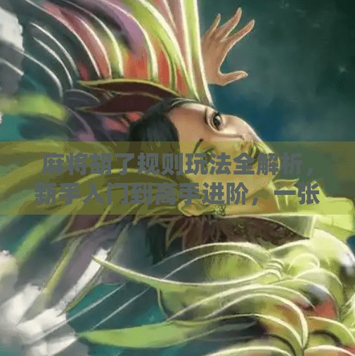 麻将胡了规则玩法全解析,新手入门到高手进阶,一张牌桌玩出人生智慧! 麻将胡了规则玩法全解析,新手入门到高手进阶,一张牌桌玩出人生智慧!