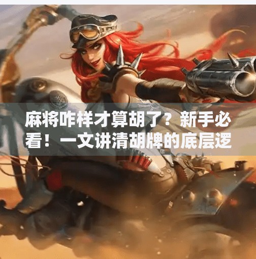 麻将咋样才算胡了?新手必看!一文讲清胡牌的底层逻辑! 麻将咋样才算胡了?新手必看!一文讲清胡牌的底层逻辑!