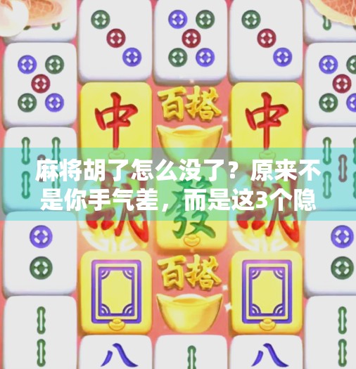 麻将胡了怎么没了?原来不是你手气差,而是这3个隐形规则在作怪! 麻将胡了怎么没了?原来不是你手气差,而是这3个隐形规则在作怪!