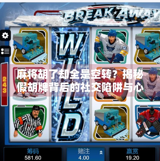 麻将胡了却全是空转?揭秘假胡牌背后的社交陷阱与心理博弈 麻将胡了却全是空转?揭秘假胡牌背后的社交陷阱与心理博弈