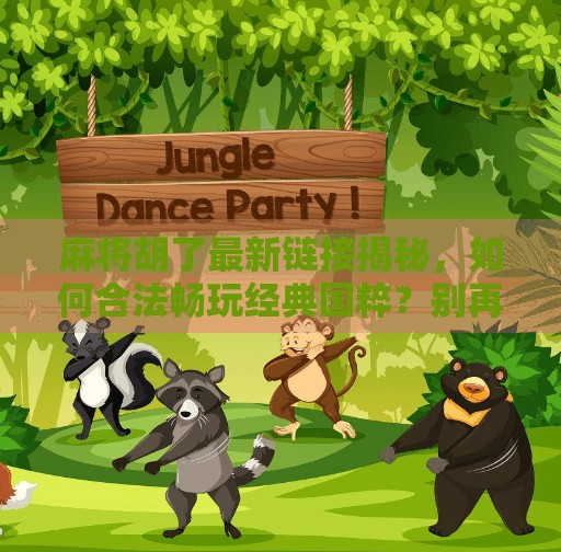 麻将胡了最新链接揭秘，如何合法畅玩经典国粹？别再被假链接骗了！