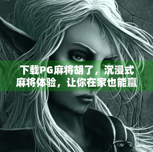 下载PG麻将胡了,沉浸式麻将体验,让你在家也能赢得酣畅淋漓! 下载PG麻将胡了,沉浸式麻将体验,让你在家也能赢得酣畅淋漓!