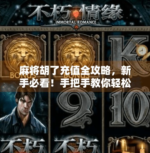 麻将胡了充值全攻略，新手必看！手把手教你轻松充值不踩坑！