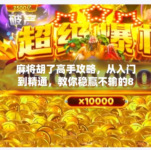 麻将胡了高手攻略,从入门到精通,教你稳赢不输的8大绝招! 麻将胡了高手攻略,从入门到精通,教你稳赢不输的8大绝招!