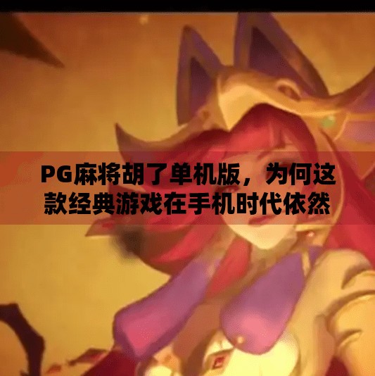 PG麻将胡了单机版,为何这款经典游戏在手机时代依然让玩家欲罢不能? PG麻将胡了单机版,为何这款经典游戏在手机时代依然让玩家欲罢不能?