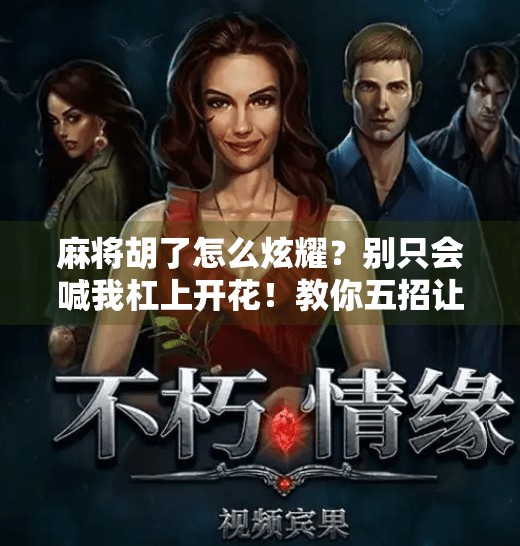 麻将胡了怎么炫耀?别只会喊我杠上开花!教你五招让牌友甘拜下风! 麻将胡了怎么炫耀?别只会喊我杠上开花!教你五招让牌友甘拜下风!