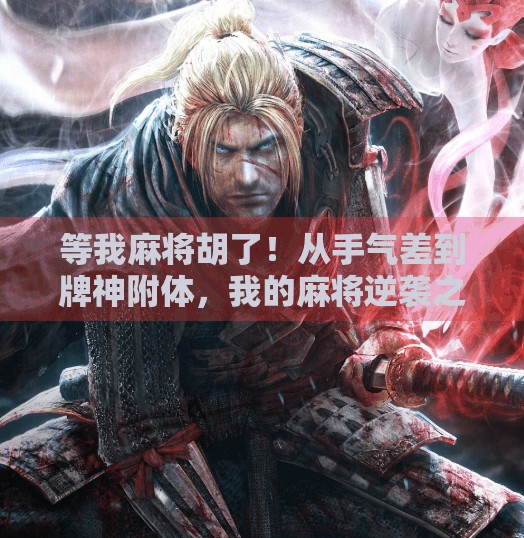 等我麻将胡了!从手气差到牌神附体,我的麻将逆袭之路 等我麻将胡了!从手气差到牌神附体,我的麻将逆袭之路