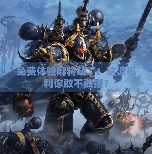 免费体验麻将胡了！这波福利你敢不敢接？