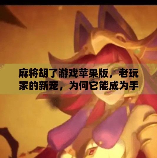 麻将胡了游戏苹果版,老玩家的新宠,为何它能成为手机上的国民牌局? 麻将胡了游戏苹果版,老玩家的新宠,为何它能成为手机上的国民牌局?