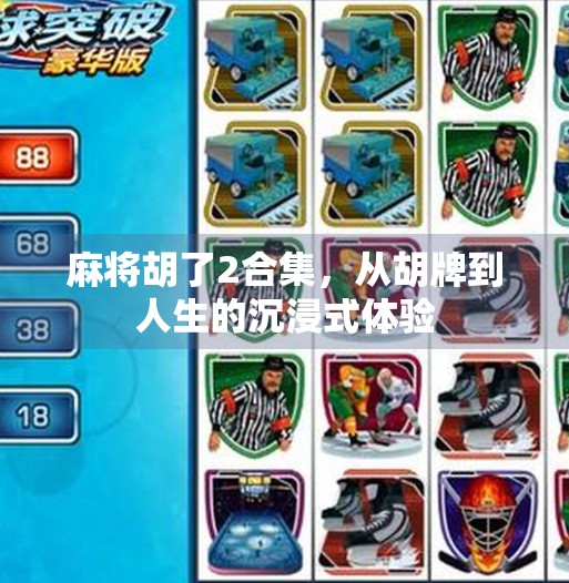 麻将胡了2合集,从胡牌到人生的沉浸式体验 麻将胡了2合集,从胡牌到人生的沉浸式体验