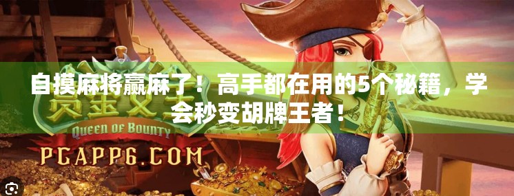 自摸麻将赢麻了!高手都在用的5个秘籍,学会秒变胡牌王者! 自摸麻将赢麻了!高手都在用的5个秘籍,学会秒变胡牌王者!