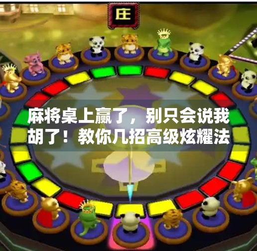 麻将桌上赢了，别只会说我胡了！教你几招高级炫耀法，让对手心服口服又羡慕到咬牙！