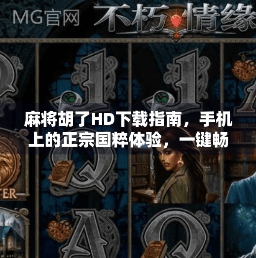 麻将胡了HD下载指南，手机上的正宗国粹体验，一键畅玩不卡顿！