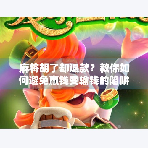 麻将胡了却退款？教你如何避免赢钱变输钱的陷阱！