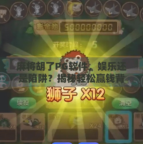 麻将胡了PG软件,娱乐还是陷阱?揭秘轻松赢钱背后的真相 麻将胡了PG软件,娱乐还是陷阱?揭秘轻松赢钱背后的真相