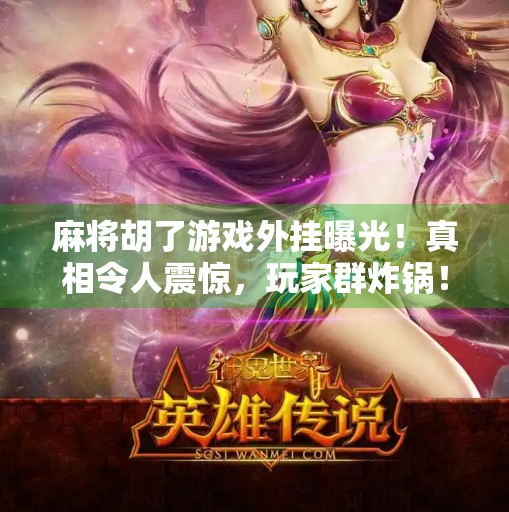 麻将胡了游戏外挂曝光!真相令人震惊,玩家群炸锅! 麻将胡了游戏外挂曝光!真相令人震惊,玩家群炸锅!