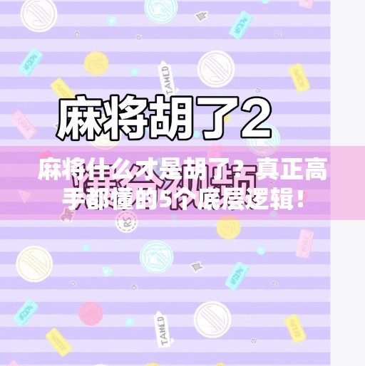 麻将什么才是胡了?真正高手都懂的5个底层逻辑! 麻将什么才是胡了?真正高手都懂的5个底层逻辑!