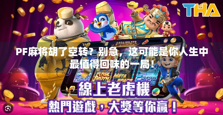 PF麻将胡了空转?别急,这可能是你人生中最值得回味的一局! PF麻将胡了空转?别急,这可能是你人生中最值得回味的一局!