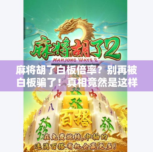 麻将胡了白板倍率?别再被白板骗了!真相竟然是这样! 麻将胡了白板倍率?别再被白板骗了!真相竟然是这样!