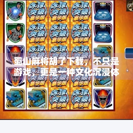 蜀山麻将胡了下载，不只是游戏，更是一种文化沉浸体验！