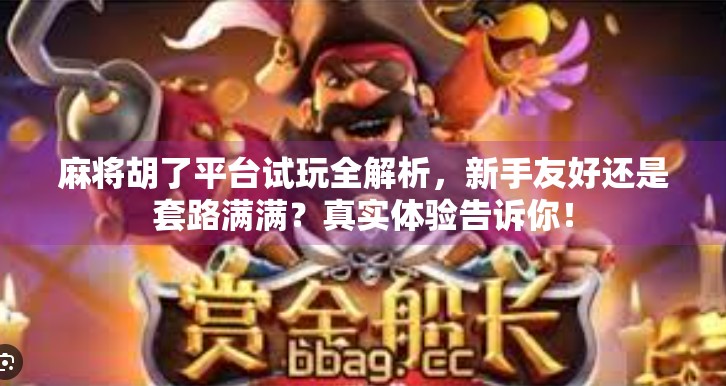 麻将胡了平台试玩全解析，新手友好还是套路满满？真实体验告诉你！