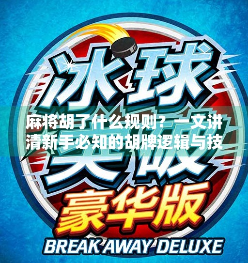 麻将胡了什么规则?一文讲清新手必知的胡牌逻辑与技巧! 麻将胡了什么规则?一文讲清新手必知的胡牌逻辑与技巧!