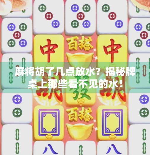 麻将胡了几点放水?揭秘牌桌上那些看不见的水! 麻将胡了几点放水?揭秘牌桌上那些看不见的水!