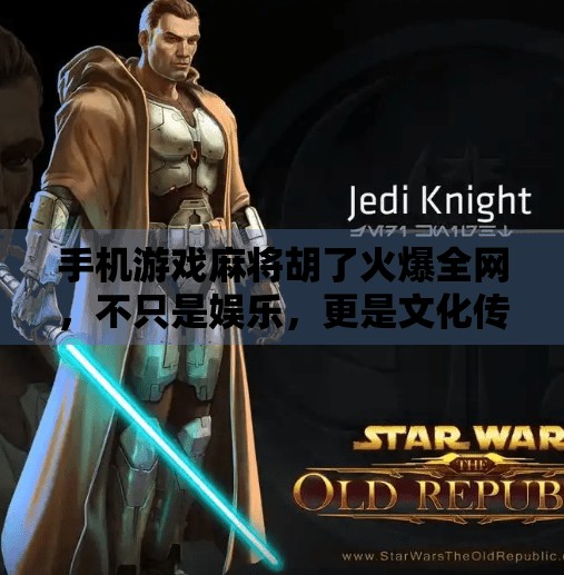 手机游戏麻将胡了火爆全网，不只是娱乐，更是文化传承的新窗口