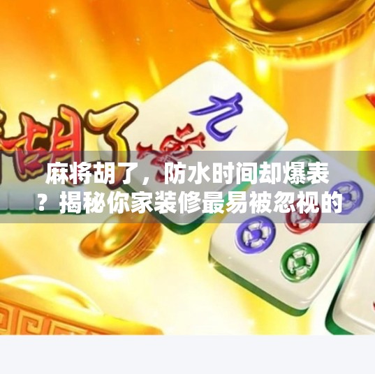 麻将胡了,防水时间却爆表?揭秘你家装修最易被忽视的隐形杀手 麻将胡了,防水时间却爆表?揭秘你家装修最易被忽视的隐形杀手
