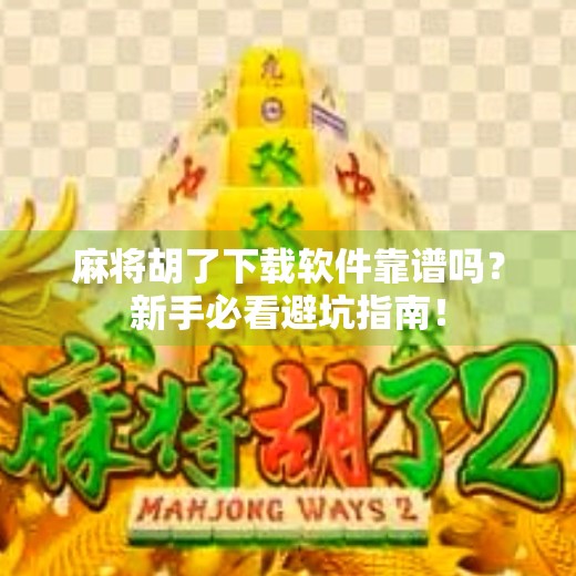 麻将胡了下载软件靠谱吗?新手必看避坑指南! 麻将胡了下载软件靠谱吗?新手必看避坑指南!