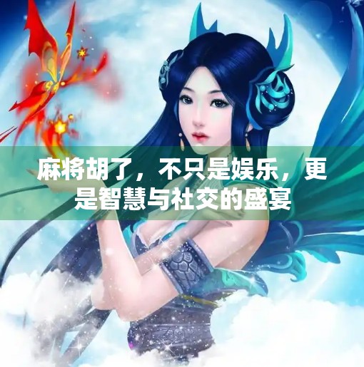 麻将胡了,不只是娱乐,更是智慧与社交的盛宴 麻将胡了,不只是娱乐,更是智慧与社交的盛宴