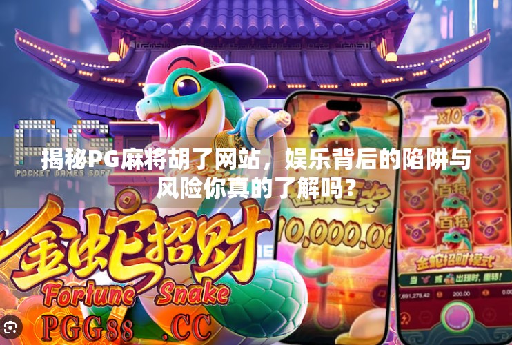 揭秘PG麻将胡了网站，娱乐背后的陷阱与风险你真的了解吗？