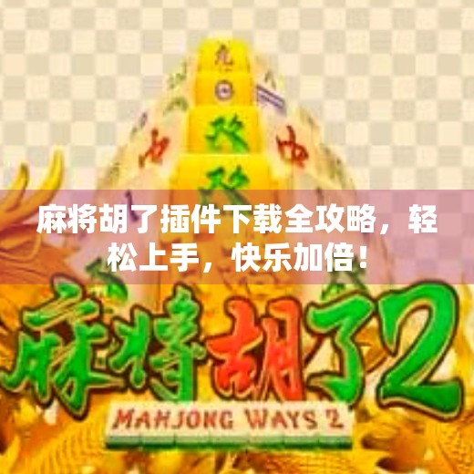 麻将胡了插件下载全攻略,轻松上手,快乐加倍! 麻将胡了插件下载全攻略,轻松上手,快乐加倍!